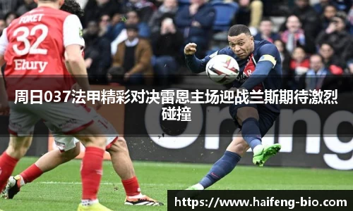 周日037法甲精彩对决雷恩主场迎战兰斯期待激烈碰撞
